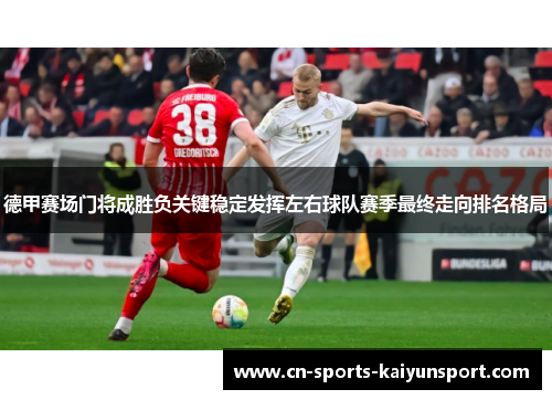 德甲赛场门将成胜负关键稳定发挥左右球队赛季最终走向排名格局