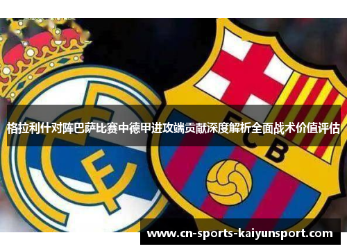 格拉利什对阵巴萨比赛中德甲进攻端贡献深度解析全面战术价值评估 格拉利什对阵巴萨比赛中德甲进攻端贡献深度解析全面战术价值评估