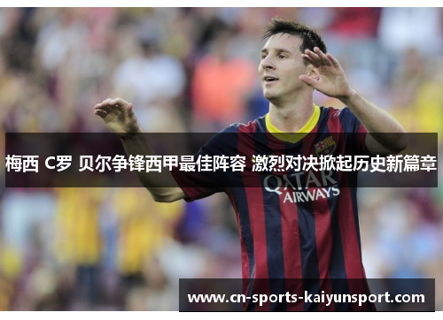 梅西 C罗 贝尔争锋西甲最佳阵容 激烈对决掀起历史新篇章