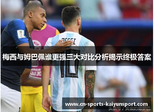 梅西与姆巴佩谁更强三大对比分析揭示终极答案 梅西与姆巴佩谁更强三大对比分析揭示终极答案