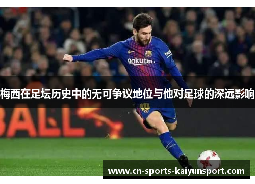 梅西在足坛历史中的无可争议地位与他对足球的深远影响