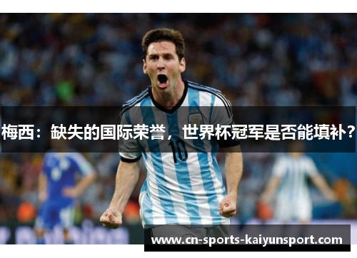 梅西：缺失的国际荣誉，世界杯冠军是否能填补？