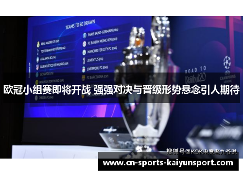 欧冠小组赛即将开战 强强对决与晋级形势悬念引人期待 欧冠小组赛即将开战 强强对决与晋级形势悬念引人期待