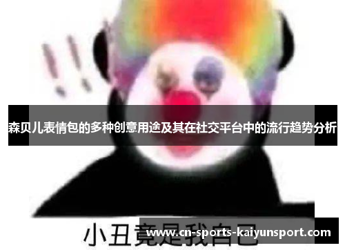 森贝儿表情包的多种创意用途及其在社交平台中的流行趋势分析