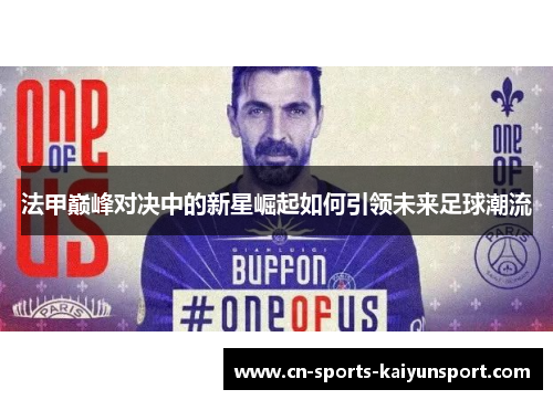 法甲巅峰对决中的新星崛起如何引领未来足球潮流 法甲巅峰对决中的新星崛起如何引领未来足球潮流