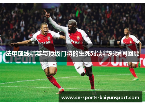 法甲锋线精英与顶级门将的生死对决精彩瞬间回顾 法甲锋线精英与顶级门将的生死对决精彩瞬间回顾