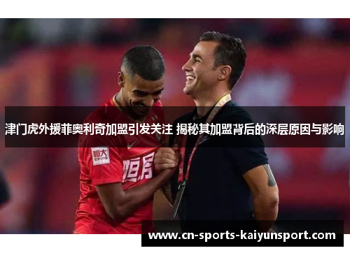 津门虎外援菲奥利奇加盟引发关注 揭秘其加盟背后的深层原因与影响 津门虎外援菲奥利奇加盟引发关注 揭秘其加盟背后的深层原因与影响