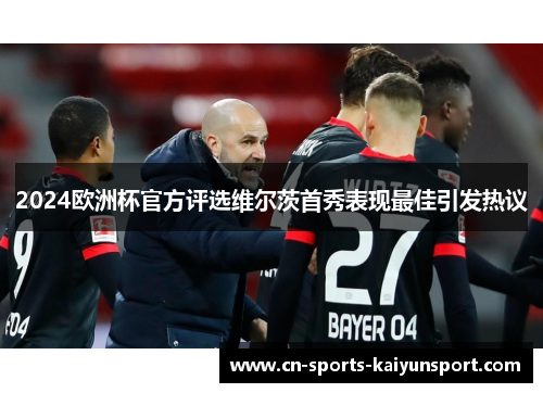 2024欧洲杯官方评选维尔茨首秀表现最佳引发热议 2024欧洲杯官方评选维尔茨首秀表现最佳引发热议
