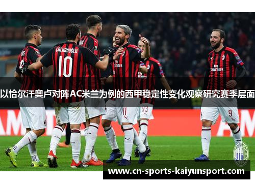 以恰尔汗奥卢对阵AC米兰为例的西甲稳定性变化观察研究赛季层面
