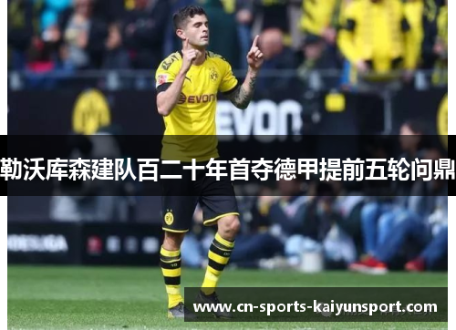 勒沃库森建队百二十年首夺德甲提前五轮问鼎