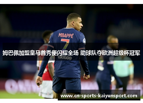 姆巴佩加盟皇马首秀便闪耀全场 助球队夺欧洲超级杯冠军