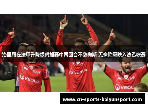 洛里昂在法甲升降级附加赛中两回合不敌梅斯 无奈降级跌入法乙联赛