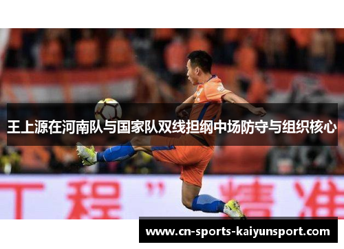 王上源在河南队与国家队双线担纲中场防守与组织核心