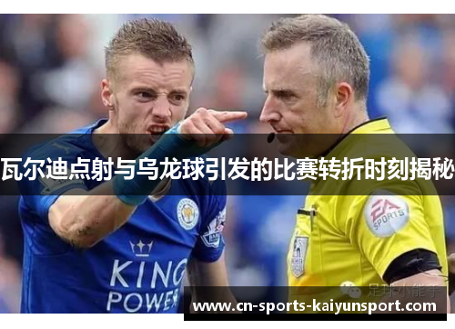 瓦尔迪点射与乌龙球引发的比赛转折时刻揭秘