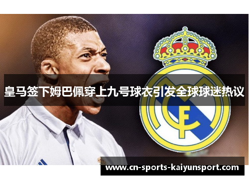 皇马签下姆巴佩穿上九号球衣引发全球球迷热议