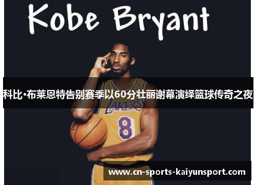 科比·布莱恩特告别赛季以60分壮丽谢幕演绎篮球传奇之夜