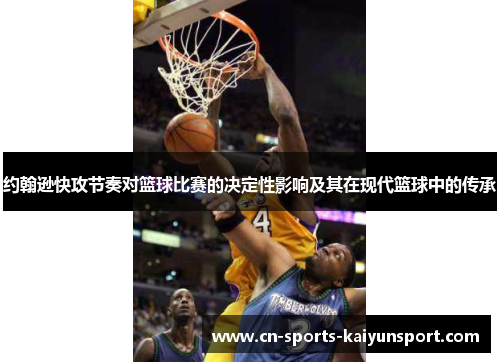 约翰逊快攻节奏对篮球比赛的决定性影响及其在现代篮球中的传承 约翰逊快攻节奏对篮球比赛的决定性影响及其在现代篮球中的传承