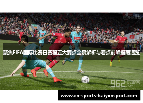 聚焦FIFA国际比赛日赛程五大要点全景解析与看点前瞻指南速览 聚焦FIFA国际比赛日赛程五大要点全景解析与看点前瞻指南速览