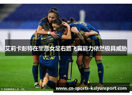 艾莉卡彭特在里昂女足右路飞翼能力依然极具威胁 艾莉卡彭特在里昂女足右路飞翼能力依然极具威胁