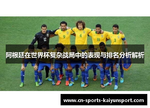 阿根廷在世界杯复杂战局中的表现与排名分析解析 阿根廷在世界杯复杂战局中的表现与排名分析解析