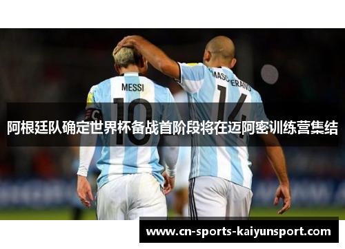 阿根廷队确定世界杯备战首阶段将在迈阿密训练营集结 阿根廷队确定世界杯备战首阶段将在迈阿密训练营集结