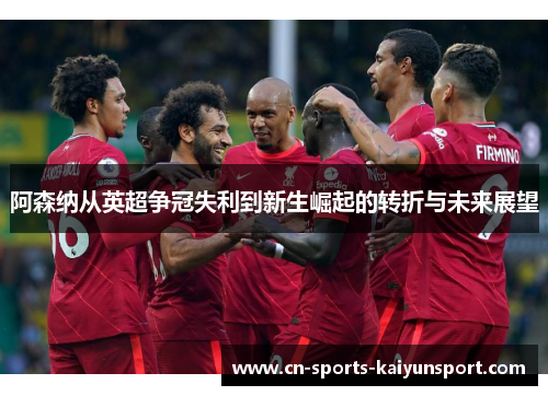 阿森纳从英超争冠失利到新生崛起的转折与未来展望 阿森纳从英超争冠失利到新生崛起的转折与未来展望