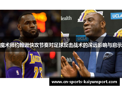 魔术师约翰逊快攻节奏对足球反击战术的深远影响与启示 魔术师约翰逊快攻节奏对足球反击战术的深远影响与启示